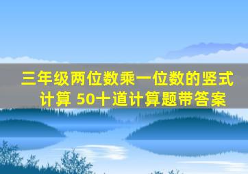 三年级两位数乘一位数的竖式计算 50十道计算题带答案